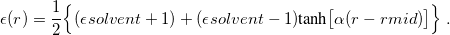 \begin{equation}  \label{eq:hyperbolic} \epsilon (r) = \frac{1}{2}\Bigl \{  (\epsilon _\ensuremath{\mathrm{}}{solvent} + 1) + (\epsilon _\ensuremath{\mathrm{}}{solvent} - 1) \mbox{tanh}\bigl [\alpha (r - r_\ensuremath{\mathrm{}}{mid})\bigr ] \Bigr \}  \;  . \end{equation}