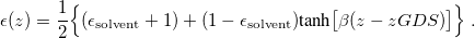 \begin{equation}  \label{eq:hyperbolic2} \epsilon (z) = \frac{1}{2}\Bigl \{  (\epsilon _{\rm solvent} + 1) + (1 - \epsilon _{\rm solvent}) \mbox{tanh}\bigl [\beta (z - z_\ensuremath{\mathrm{}}{GDS})\bigr ] \Bigr \}  \;  . \end{equation}