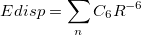 \begin{equation} \label{eq:disp_ basic} E^\ensuremath{\mathrm{}}{disp} = \sum _{n} {C_6 R^{-6}} \end{equation}
