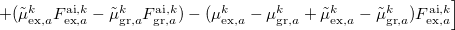 $\displaystyle  + (\tilde{\mu }_{\mathrm{ex},a}^ k F_{\mathrm{ex},a}^{\mathrm{ai},k} - \tilde{\mu }_{\mathrm{gr},a}^ k F_{\mathrm{gr},a}^{\mathrm{ai},k}) - (\mu _{\mathrm{ex},a}^ k - \mu _{\mathrm{gr},a}^ k + \tilde{\mu }_{\mathrm{ex},a}^ k - \tilde{\mu }_{\mathrm{gr},a}^ k) F_{\mathrm{ex},a}^{\mathrm{ai},k}\Bigr ] \nonumber  $
