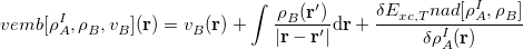 \begin{equation} \label{eq:fdet_ vemb} v_\ensuremath{\mathrm{}}{emb}^{}[\rho _{A}^{I}, \rho _{B}^{}, v_{B}^{}](\mathbf{r}) = v_{B}^{}(\mathbf{r}) + \int \frac{\rho _{B}^{}(\mathbf{r}')}{| \mathbf{r}-\mathbf{r}'|}\mathrm{d}\mathbf{r} + \frac{\delta E_{xc,T}^\ensuremath{\mathrm{}}{nad}[\rho _{A}^{I},\rho _{B}^{}]}{\delta \rho _{A}^{I}(\mathbf{r})} \end{equation}
