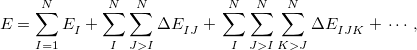 \begin{equation} \label{eq:mb} E = \sum _{I=1}^ N\mbox{$E_{I}^{}$}+\sum _{I}^{N}\sum _{J>I}^{N}\mbox{$\Delta E_{IJ}^{}$}+ \\ \sum _{I}^{N}\sum _{J>I}^{N}\sum _{K>J}^{N}\mbox{$\Delta E_{IJK}^{}$} + \\ \cdots , \end{equation}