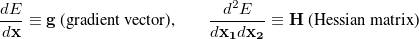 \begin{equation}  \frac{dE}{d{\rm {\bf x}}}\equiv {\rm {\bf g}}\mbox{ (gradient vector),} \qquad \frac{d^2E}{d{\rm {\bf x}}_{\rm {\bf 1}} d{\rm {\bf x}}_{\rm {\bf 2}} }\equiv {\rm {\bf H}}\mbox{ (Hessian matrix)} \end{equation}