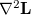 $\nabla ^{2}\ensuremath{\mathbf{L}}$